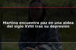 Martina encuentra paz en una aldea del siglo XVIII tras su depresión