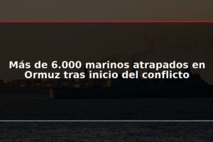 Más de 6.000 marinos atrapados en Ormuz tras inicio del conflicto