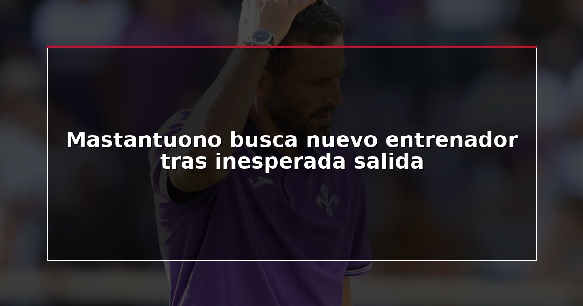 Mastantuono busca nuevo entrenador tras inesperada salida