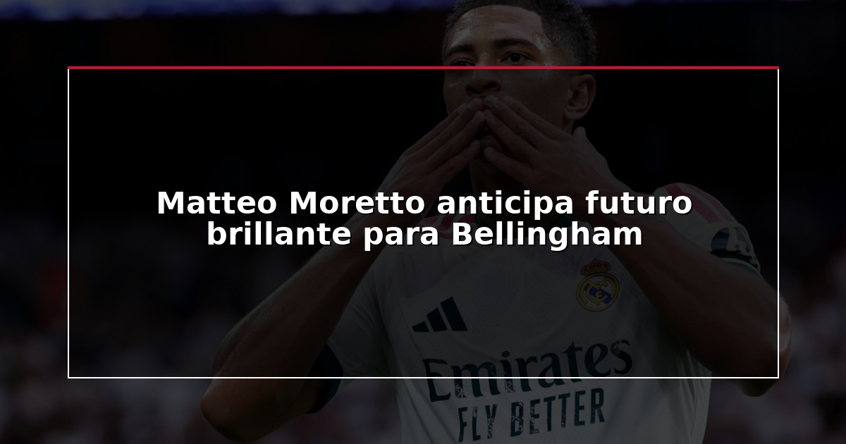 Matteo Moretto anticipa futuro brillante para Bellingham