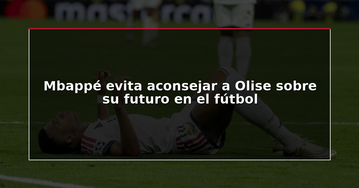 Mbappé evita aconsejar a Olise sobre su futuro en el fútbol