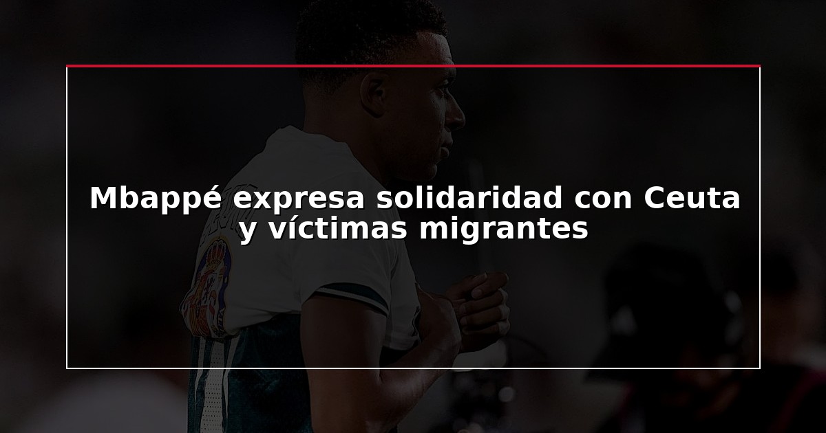 Mbappé expresa solidaridad con Ceuta y víctimas migrantes