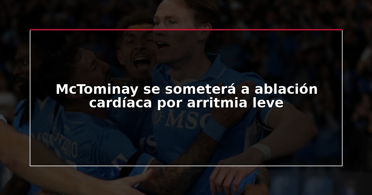 McTominay se someterá a ablación cardíaca por arritmia leve