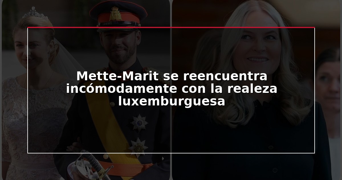 Mette-Marit se reencuentra incómodamente con la realeza luxemburguesa