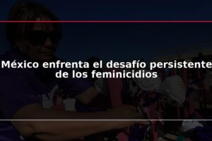 México enfrenta el desafío persistente de los feminicidios