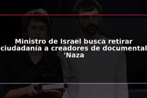 Ministro de Israel busca retirar ciudadanía a creadores de documental 'Naza