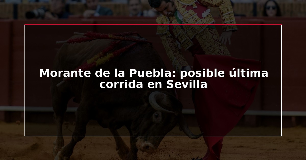 Morante de la Puebla: posible última corrida en Sevilla