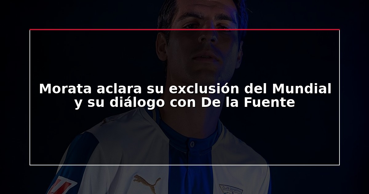 Morata aclara su exclusión del Mundial y su diálogo con De la Fuente