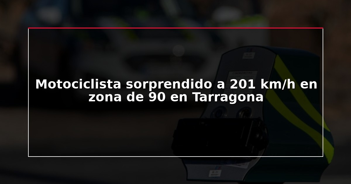 Motociclista sorprendido a 201 km/h en zona de 90 en Tarragona