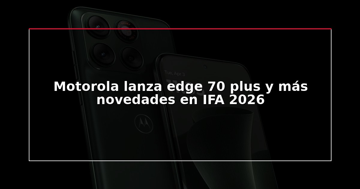Motorola lanza edge 70 plus y más novedades en IFA 2026