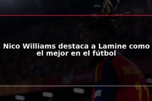 Nico Williams destaca a Lamine como el mejor en el fútbol