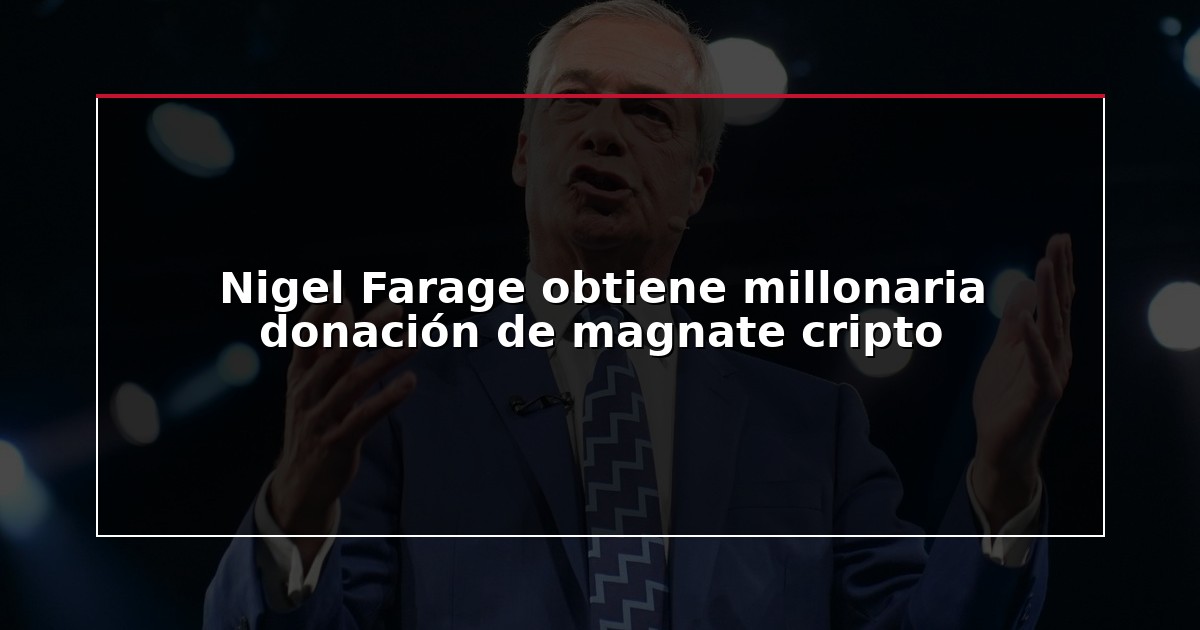 Nigel Farage obtiene millonaria donación de magnate cripto
