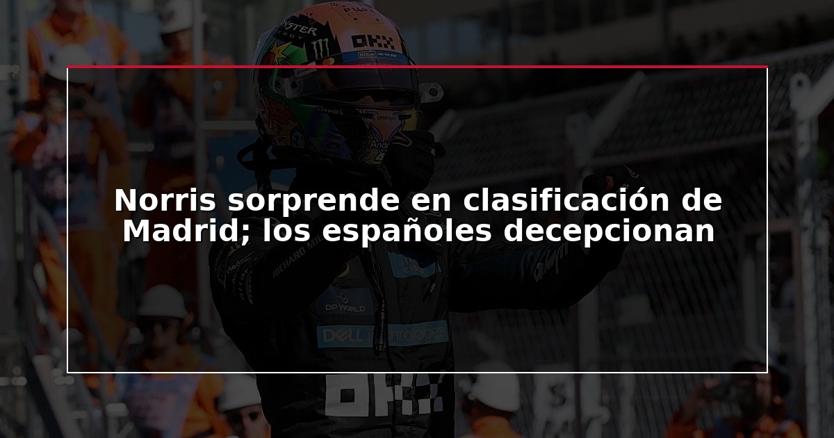 Norris sorprende en clasificación de Madrid; los españoles decepcionan