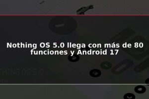 Nothing OS 5.0 llega con más de 80 funciones y Android 17