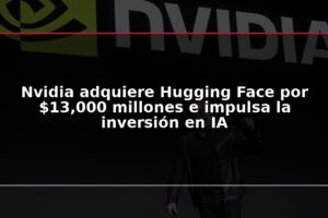 Nvidia adquiere Hugging Face por $13,000 millones e impulsa la inversión en IA