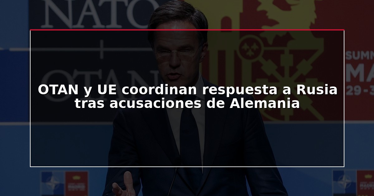 OTAN y UE coordinan respuesta a Rusia tras acusaciones de Alemania
