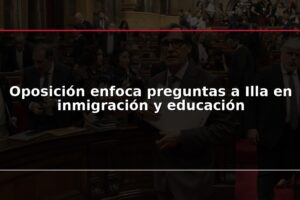 Oposición enfoca preguntas a Illa en inmigración y educación