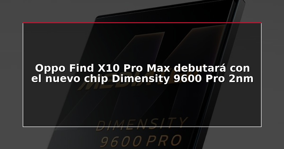 Oppo Find X10 Pro Max debutará con el nuevo chip Dimensity 9600 Pro 2nm