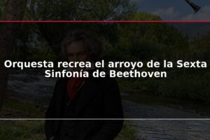 Orquesta recrea el arroyo de la Sexta Sinfonía de Beethoven