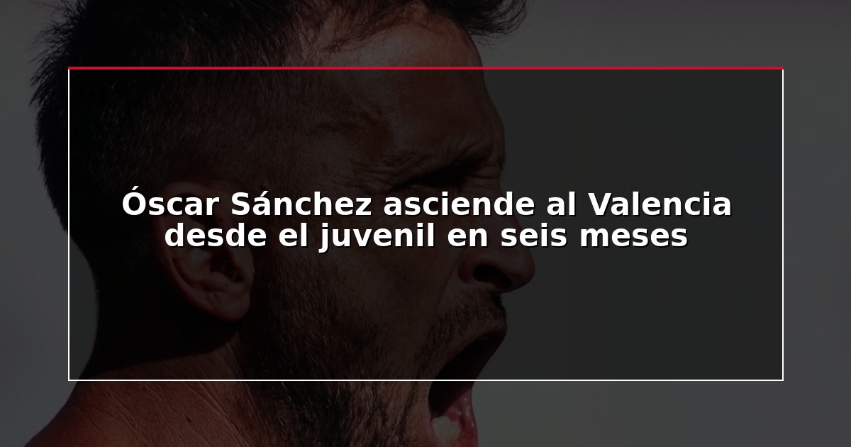 Óscar Sánchez asciende al Valencia desde el juvenil en seis meses