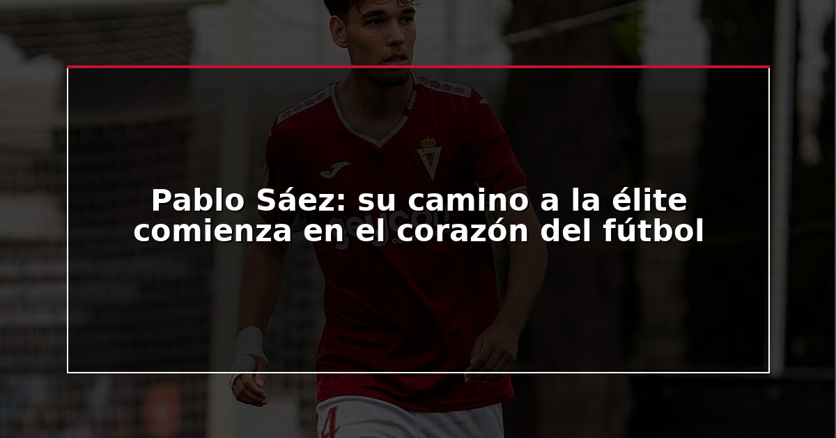 Pablo Sáez: su camino a la élite comienza en el corazón del fútbol