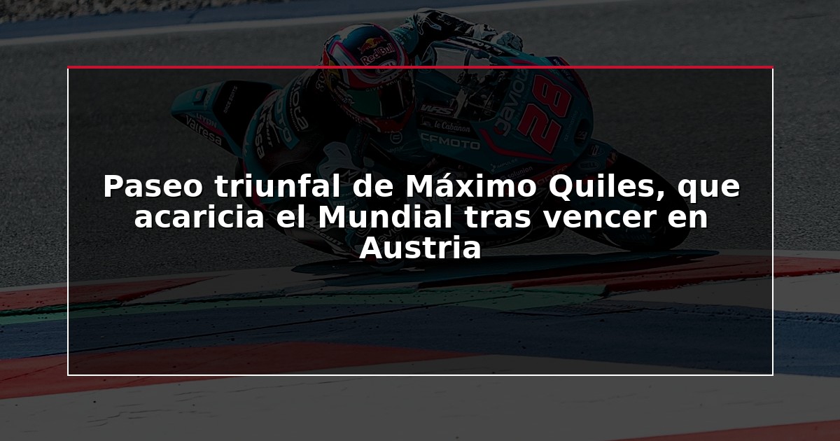 Paseo triunfal de Máximo Quiles, que acaricia el Mundial tras vencer en Austria