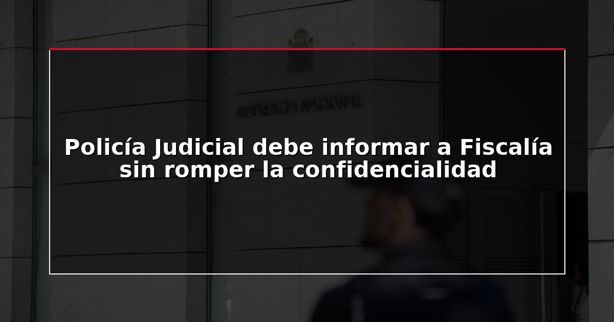 Policía Judicial debe informar a Fiscalía sin romper la confidencialidad