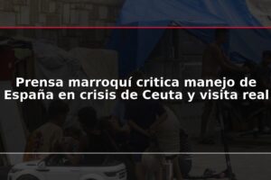 Prensa marroquí critica manejo de España en crisis de Ceuta y visita real
