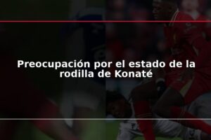 Preocupación por el estado de la rodilla de Konaté