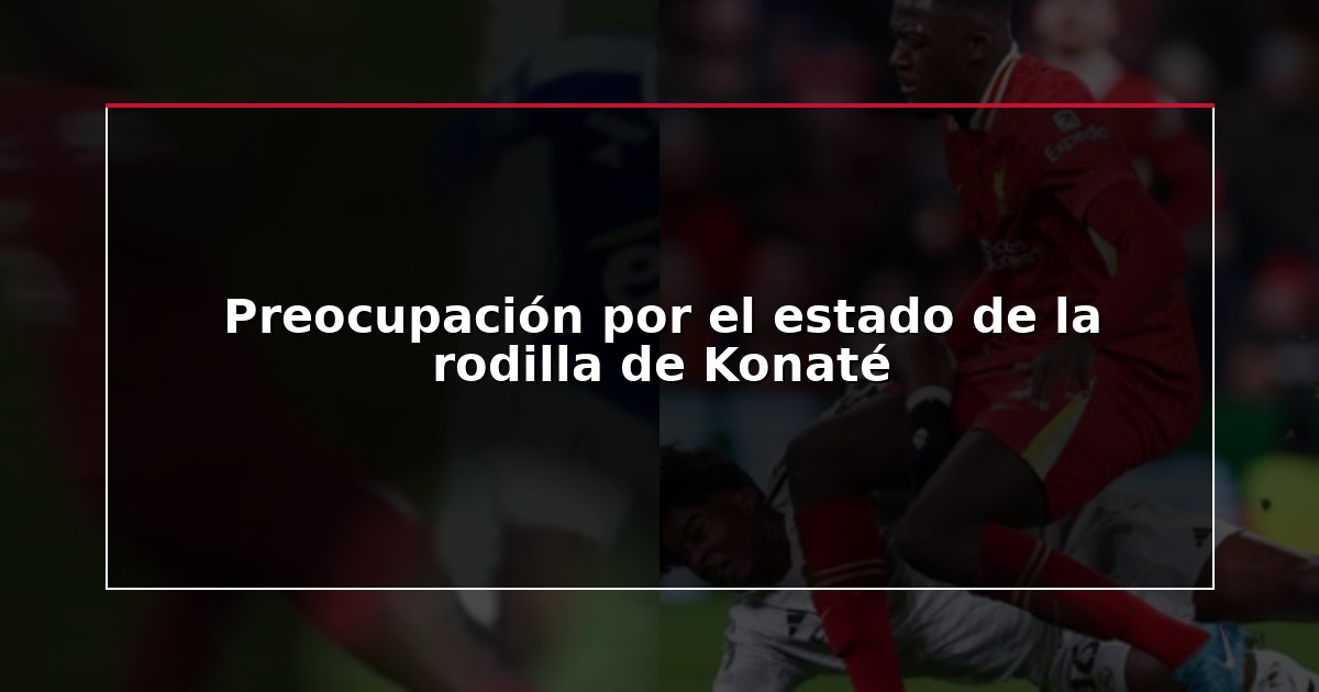 Preocupación por el estado de la rodilla de Konaté