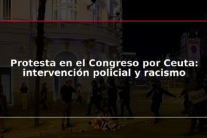 Protesta en el Congreso por Ceuta: intervención policial y racismo
