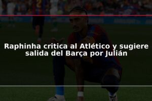 Raphinha critica al Atlético y sugiere salida del Barça por Julián