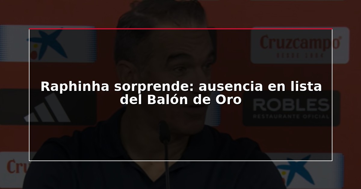Raphinha sorprende: ausencia en lista del Balón de Oro