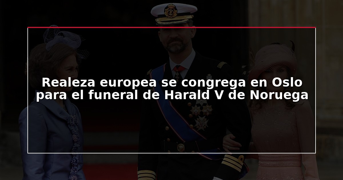 Realeza europea se congrega en Oslo para el funeral de Harald V de Noruega