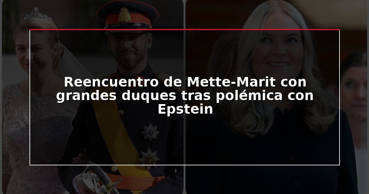 Reencuentro de Mette-Marit con grandes duques tras polémica con Epstein
