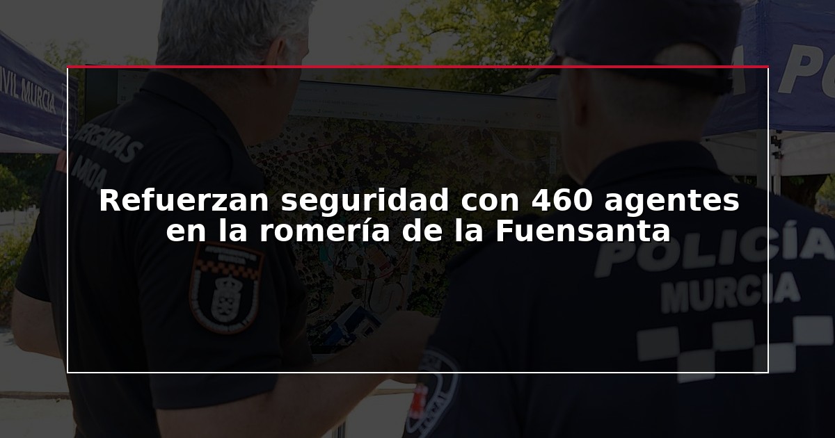 Refuerzan seguridad con 460 agentes en la romería de la Fuensanta