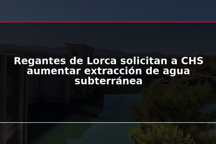 Regantes de Lorca solicitan a CHS aumentar extracción de agua subterránea