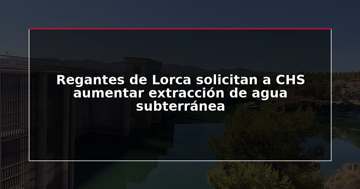 Regantes de Lorca solicitan a CHS aumentar extracción de agua subterránea