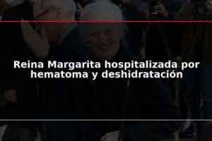 Reina Margarita hospitalizada por hematoma y deshidratación
