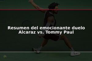 Resumen del emocionante duelo Alcaraz vs. Tommy Paul