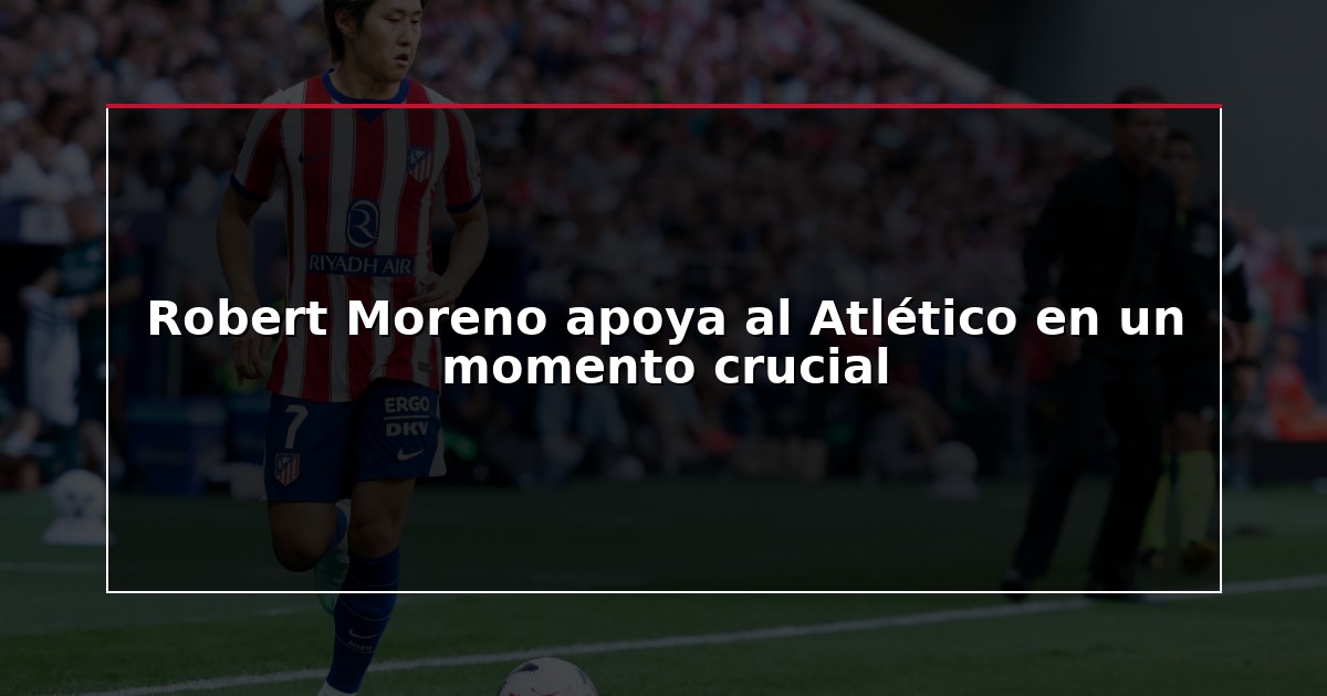 Robert Moreno apoya al Atlético en un momento crucial