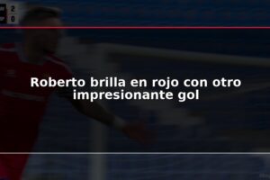 Roberto brilla en rojo con otro impresionante gol