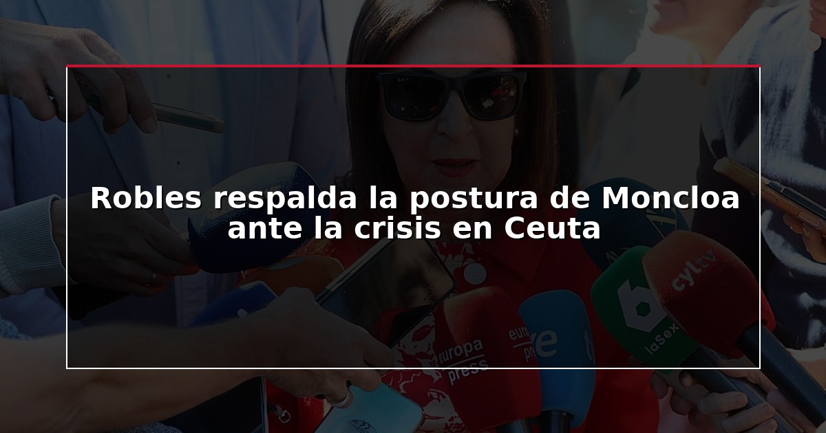 Robles respalda la postura de Moncloa ante la crisis en Ceuta