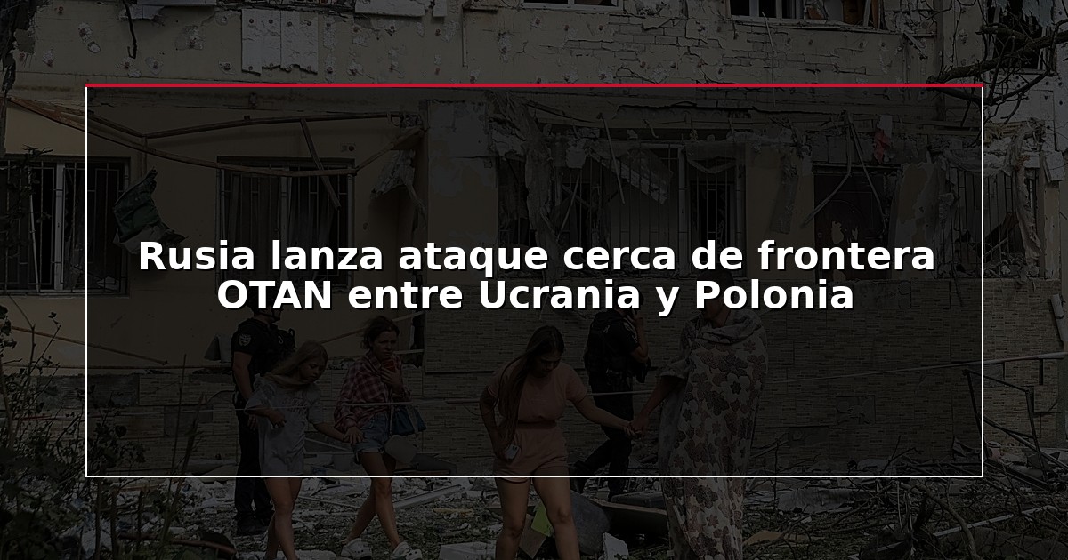Rusia lanza ataque cerca de frontera OTAN entre Ucrania y Polonia