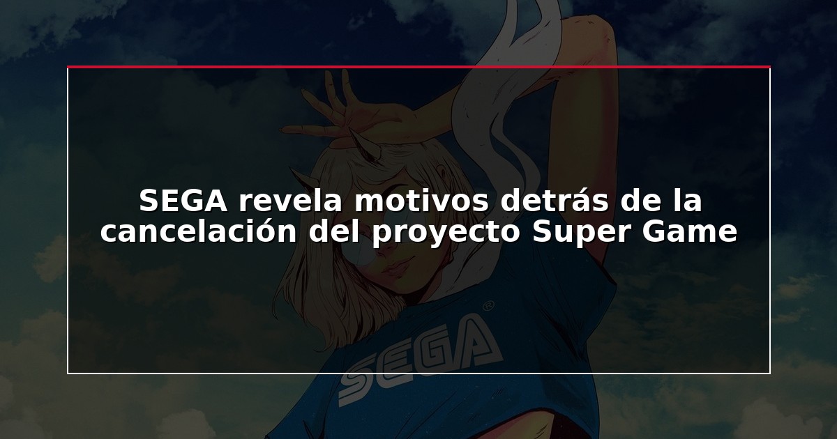 SEGA revela motivos detrás de la cancelación del proyecto Super Game