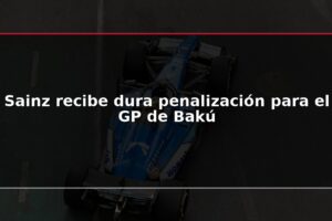 Sainz recibe dura penalización para el GP de Bakú