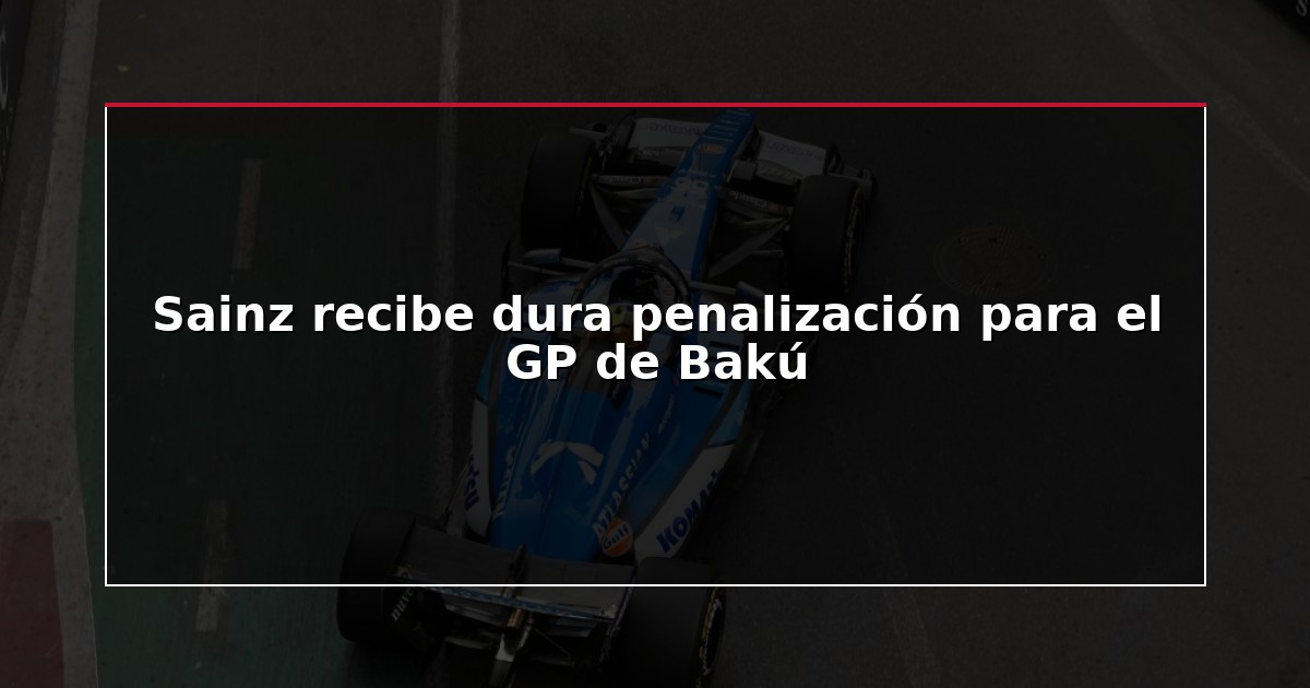 Sainz recibe dura penalización para el GP de Bakú