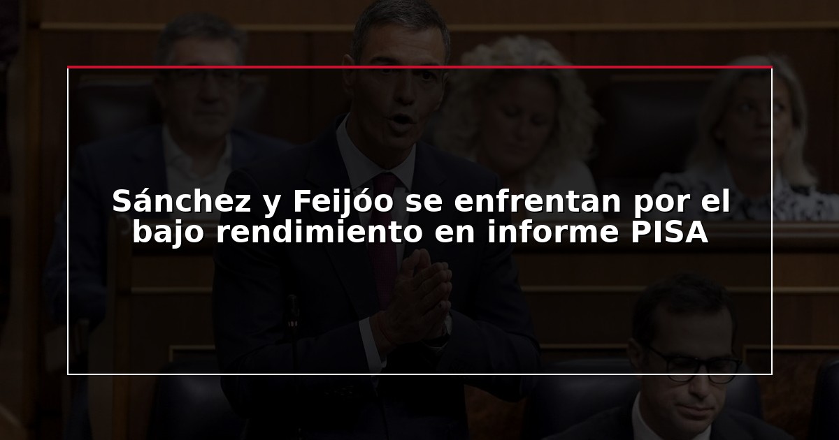 Sánchez y Feijóo se enfrentan por el bajo rendimiento en informe PISA