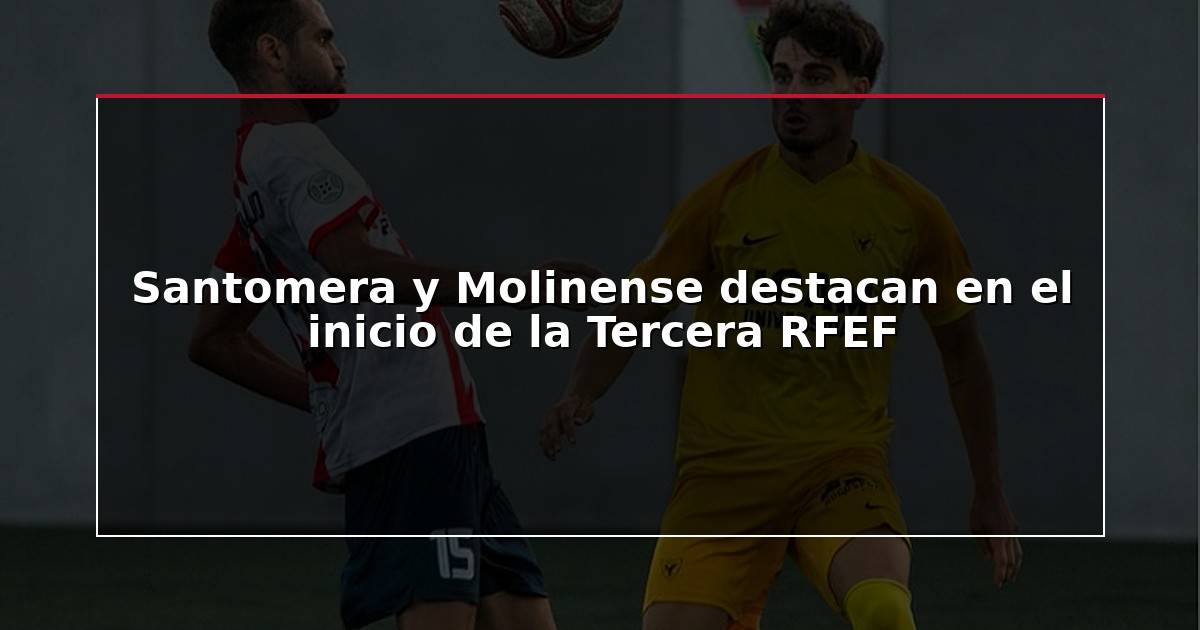 Santomera y Molinense destacan en el inicio de la Tercera RFEF