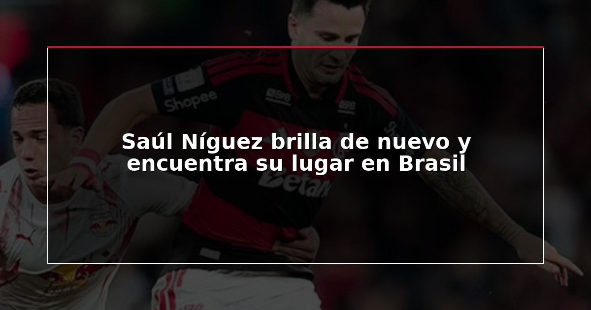 Saúl Níguez brilla de nuevo y encuentra su lugar en Brasil